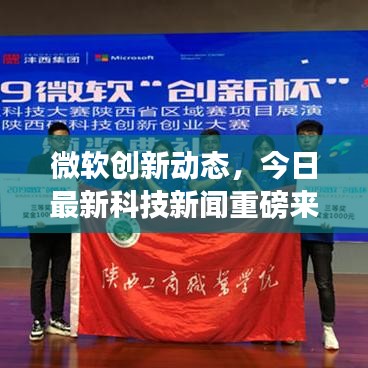 微软创新动态，今日最新科技新闻重磅来袭