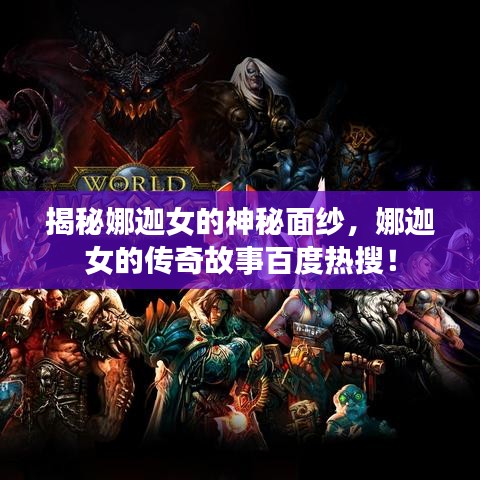 揭秘娜迦女的神秘面纱，娜迦女的传奇故事百度热搜！