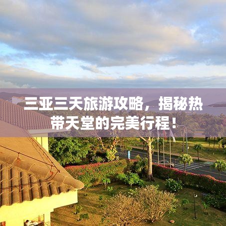 三亚三天旅游攻略，揭秘热带天堂的完美行程！