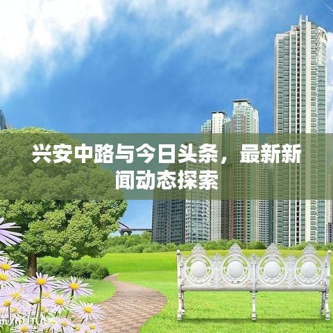 兴安中路与今日头条，最新新闻动态探索