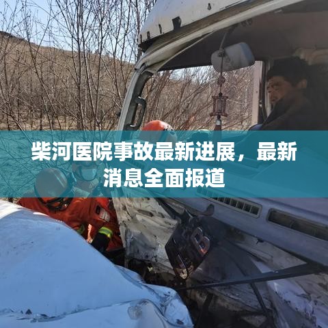 柴河医院事故最新进展，最新消息全面报道
