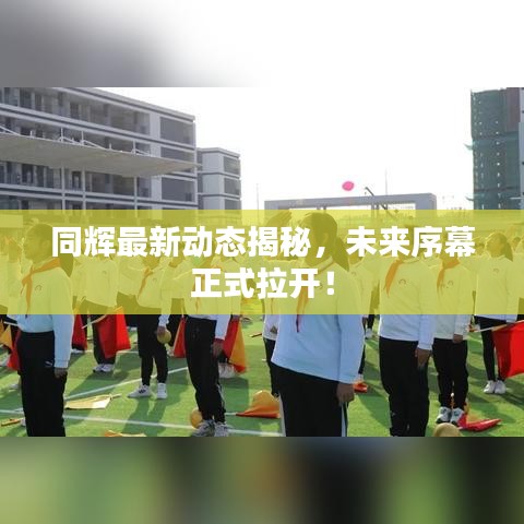 同辉最新动态揭秘，未来序幕正式拉开！