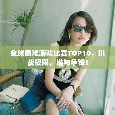 全球最难游戏比赛TOP10，挑战极限，谁与争锋！