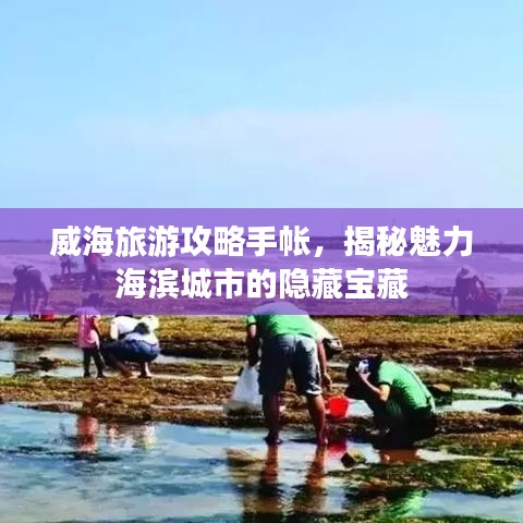 威海旅游攻略手帐，揭秘魅力海滨城市的隐藏宝藏