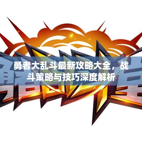 勇者大乱斗最新攻略大全，战斗策略与技巧深度解析