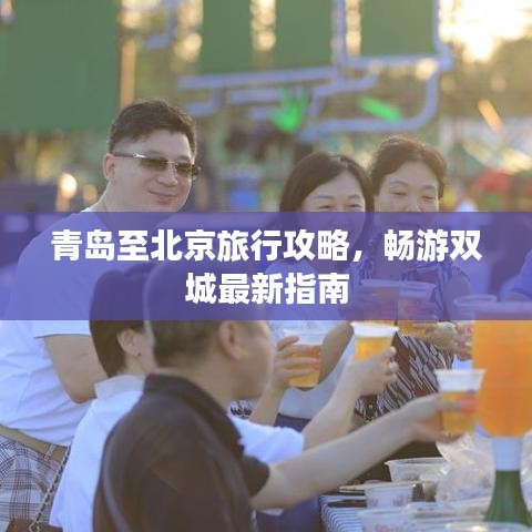 青岛至北京旅行攻略，畅游双城最新指南