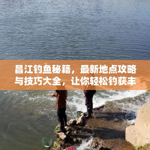 昌江钓鱼秘籍，最新地点攻略与技巧大全，让你轻松钓获丰收！