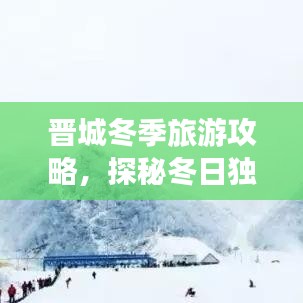 晋城冬季旅游攻略，探秘冬日独特魅力