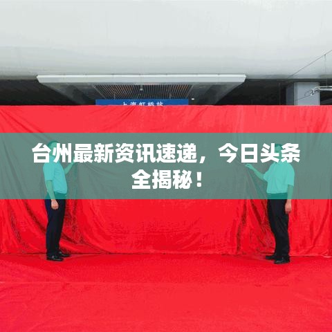 台州最新资讯速递，今日头条全揭秘！
