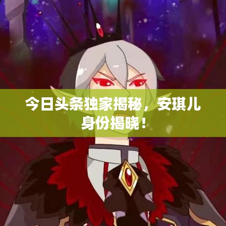 今日头条独家揭秘，安琪儿身份揭晓！