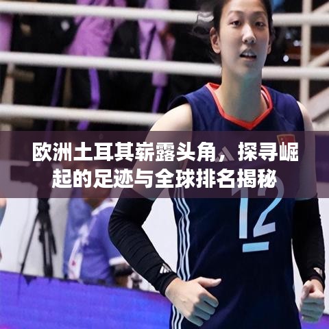 欧洲土耳其崭露头角，探寻崛起的足迹与全球排名揭秘