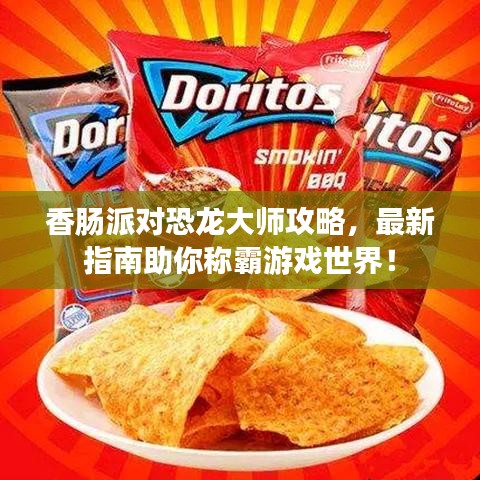 香肠派对恐龙大师攻略，最新指南助你称霸游戏世界！