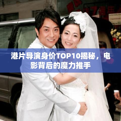 港片导演身价TOP10揭秘，电影背后的魔力推手