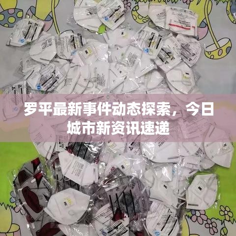 罗平最新事件动态探索，今日城市新资讯速递