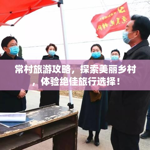 常村旅游攻略，探索美丽乡村，体验绝佳旅行选择！