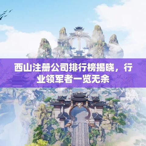 西山注册公司排行榜揭晓，行业领军者一览无余
