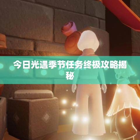 今日光遇季节任务终极攻略揭秘