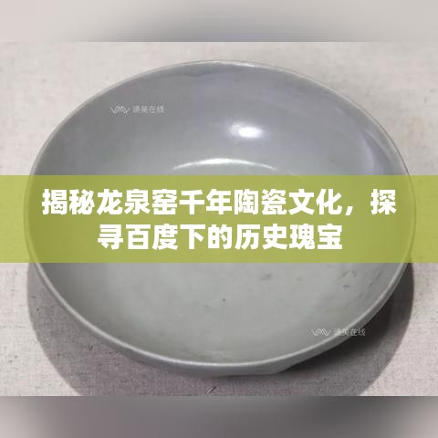 揭秘龙泉窑千年陶瓷文化，探寻百度下的历史瑰宝