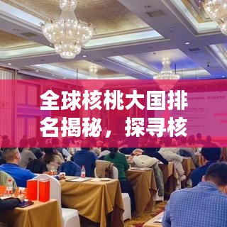 全球核桃大国排名揭秘，探寻核桃产业的源头与奥秘