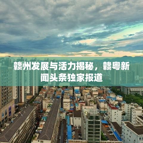 赣州发展与活力揭秘，赣粤新闻头条独家报道