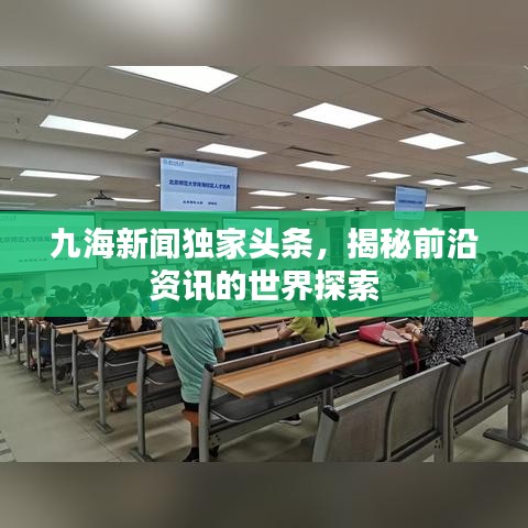 九海新闻独家头条，揭秘前沿资讯的世界探索