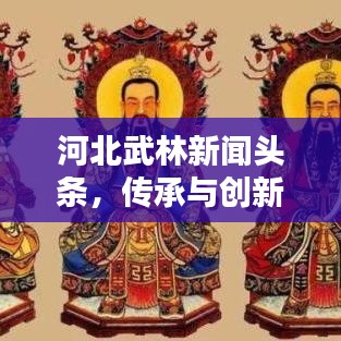 河北武林新闻头条，传承与创新融合共舞风采