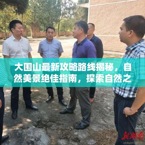 大围山最新攻略路线揭秘，自然美景绝佳指南，探索自然之美视频！