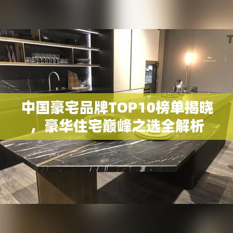 中国豪宅品牌TOP10榜单揭晓，豪华住宅巅峰之选全解析