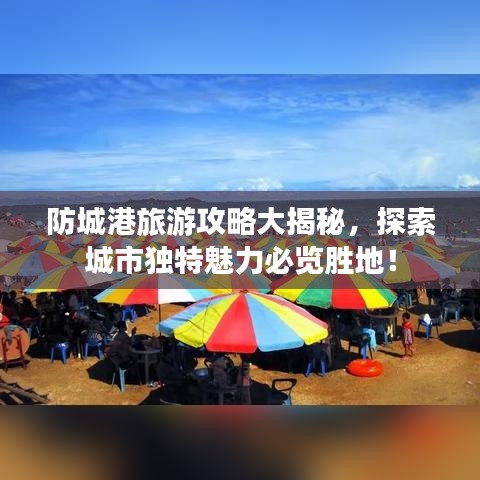 防城港旅游攻略大揭秘，探索城市独特魅力必览胜地！