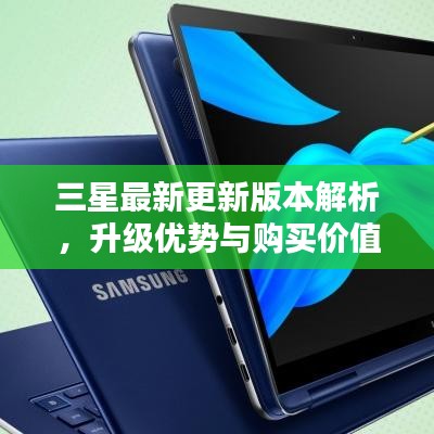 三星最新更新版本解析，升级优势与购买价值探讨