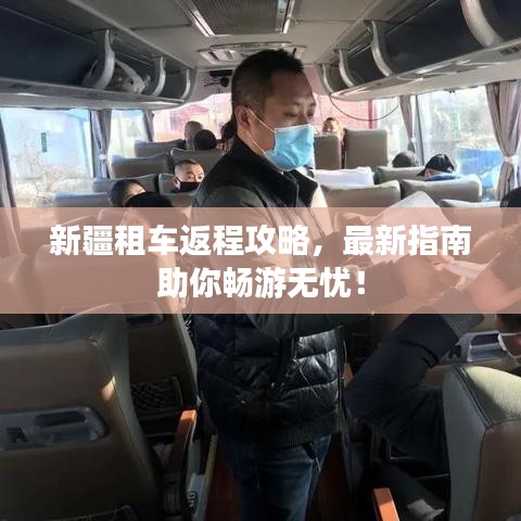 新疆租车返程攻略，最新指南助你畅游无忧！