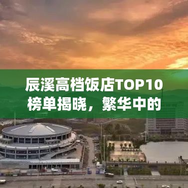 辰溪高档饭店TOP10榜单揭晓，繁华中的美食盛宴不容错过