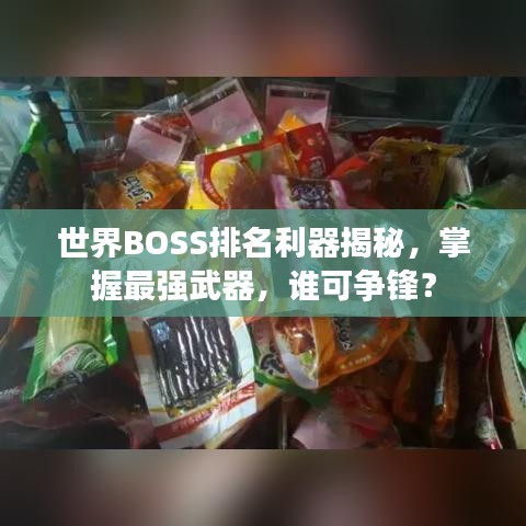 世界BOSS排名利器揭秘，掌握最强武器，谁可争锋？