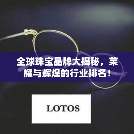 全球珠宝品牌大揭秘，荣耀与辉煌的行业排名！