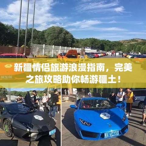 新疆情侣旅游浪漫指南，完美之旅攻略助你畅游疆土！