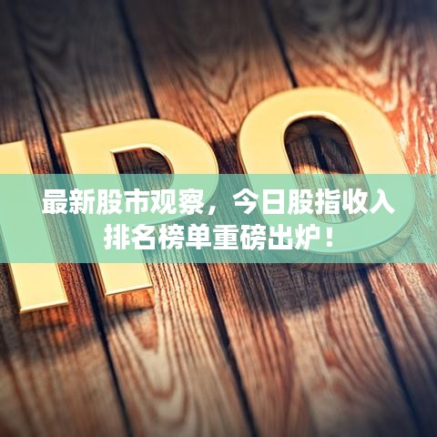 最新股市观察，今日股指收入排名榜单重磅出炉！