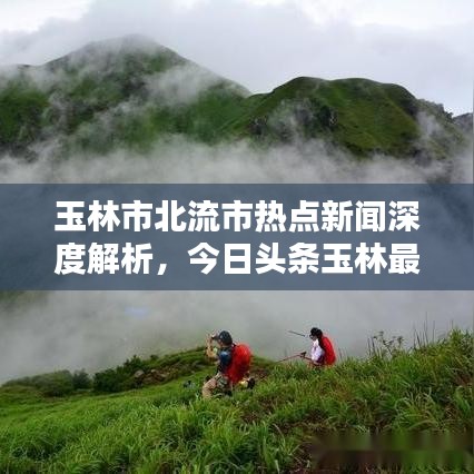 玉林市北流市热点新闻深度解析，今日头条玉林最新动态概览