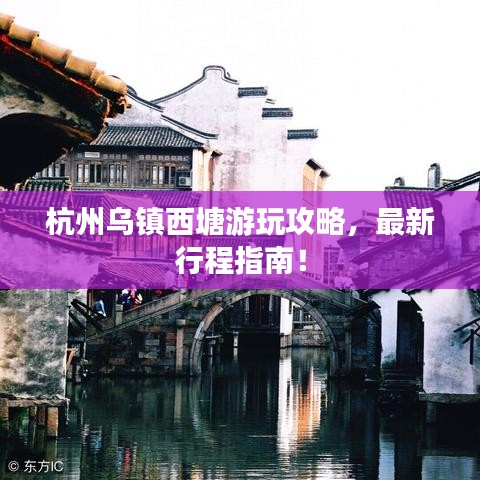 杭州乌镇西塘游玩攻略，最新行程指南！