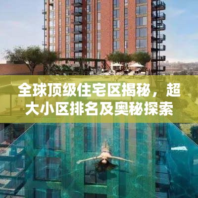 全球顶级住宅区揭秘，超大小区排名及奥秘探索