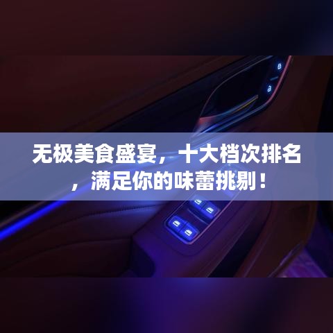 无极美食盛宴，十大档次排名，满足你的味蕾挑剔！