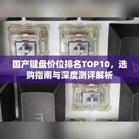 国产键盘价位排名TOP10，选购指南与深度测评解析