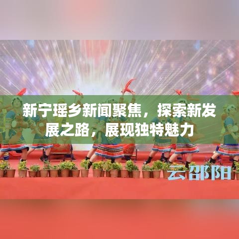 新宁瑶乡新闻聚焦，探索新发展之路，展现独特魅力