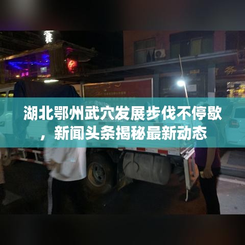 湖北鄂州武穴发展步伐不停歇，新闻头条揭秘最新动态