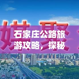 石家庄公路旅游攻略，探秘城市与自然交融之美