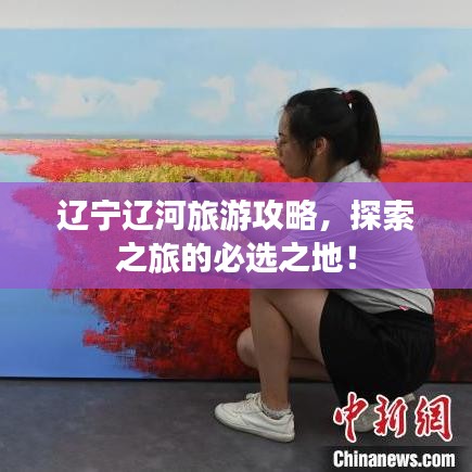 辽宁辽河旅游攻略，探索之旅的必选之地！