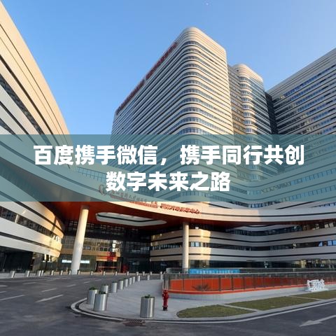 百度携手微信，携手同行共创数字未来之路