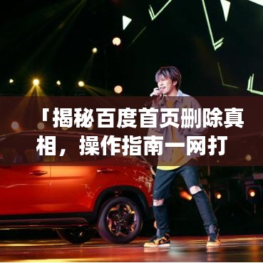 「揭秘百度首页删除真相，操作指南一网打尽」
