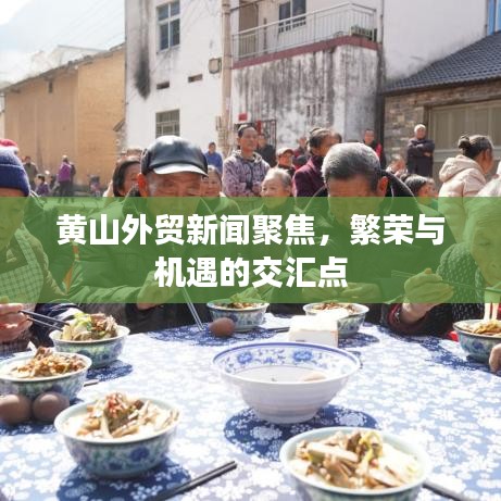 黄山外贸新闻聚焦，繁荣与机遇的交汇点