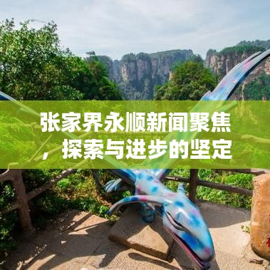 张家界永顺新闻聚焦，探索与进步的坚定步伐