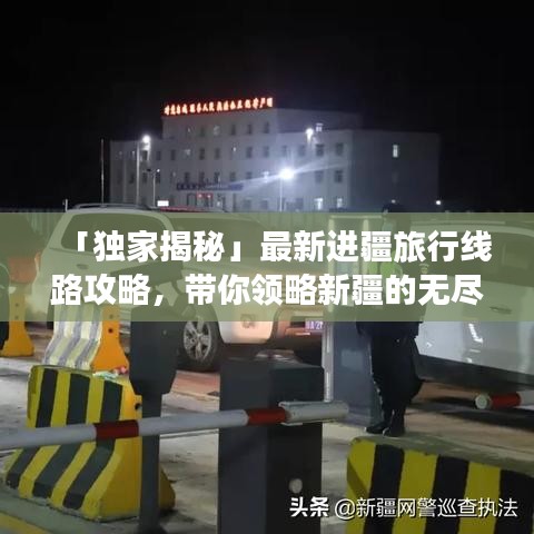 「独家揭秘」最新进疆旅行线路攻略，带你领略新疆的无尽魅力！